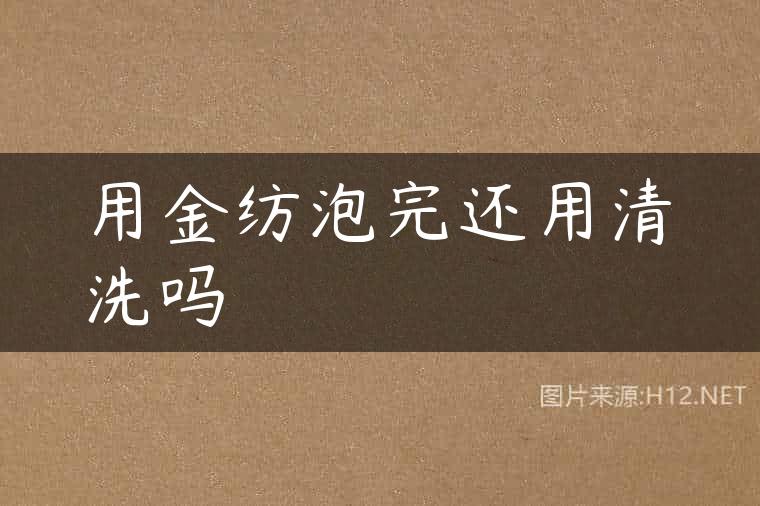 用金纺泡完还用清洗吗