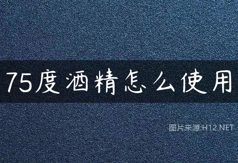 75度酒精怎么使用