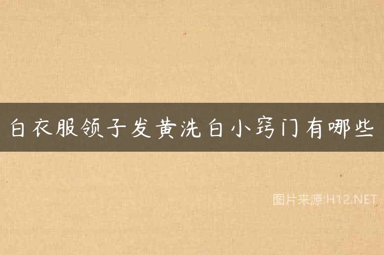 白衣服领子发黄洗白小窍门有哪些