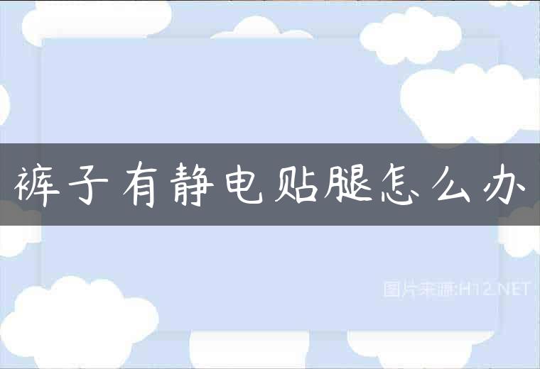 裤子有静电贴腿怎么办