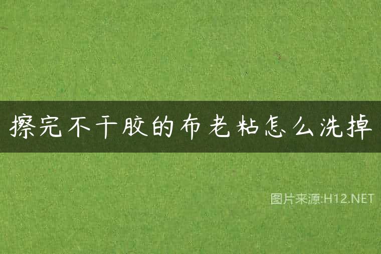 擦完不干胶的布老粘怎么洗掉