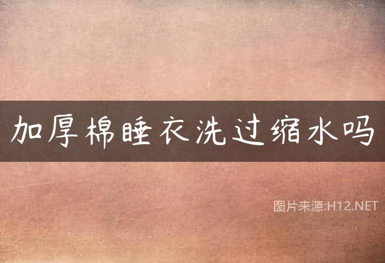 加厚棉睡衣洗过缩水吗