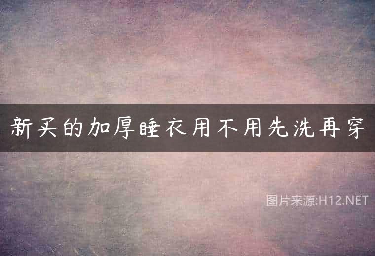 新买的加厚睡衣用不用先洗再穿