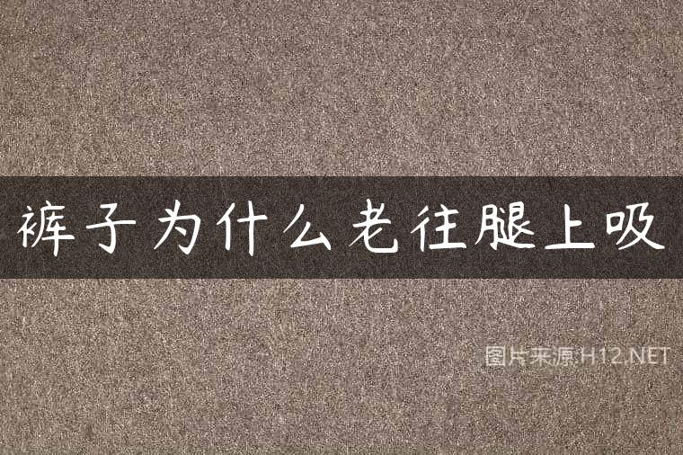 裤子为什么老往腿上吸
