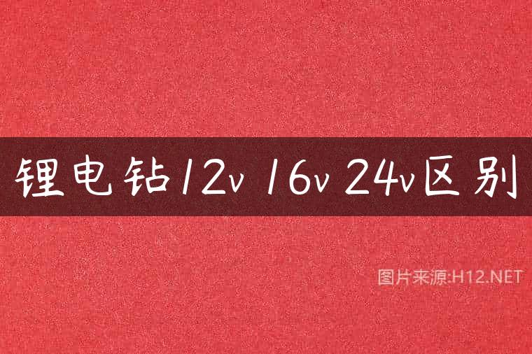 锂电钻12v 16v 24v区别