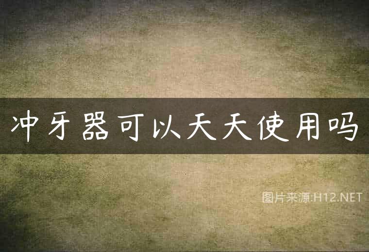 冲牙器可以天天使用吗