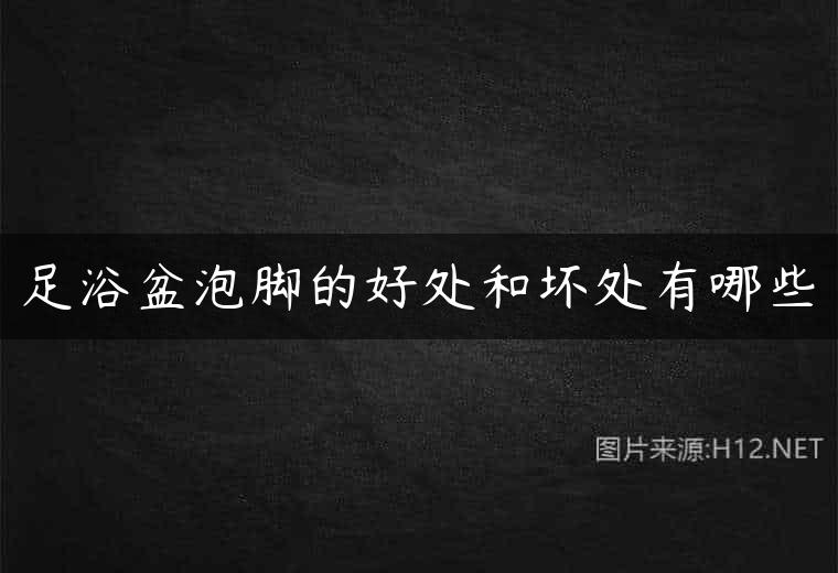 足浴盆泡脚的好处和坏处有哪些