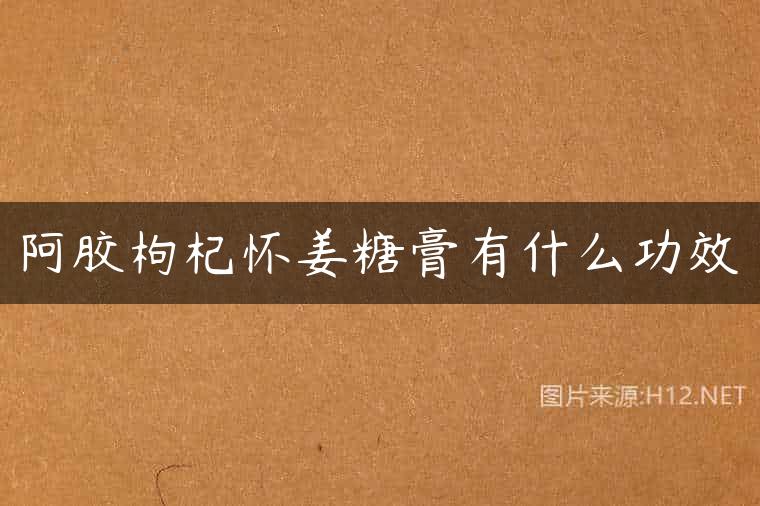 阿胶枸杞怀姜糖膏有什么功效