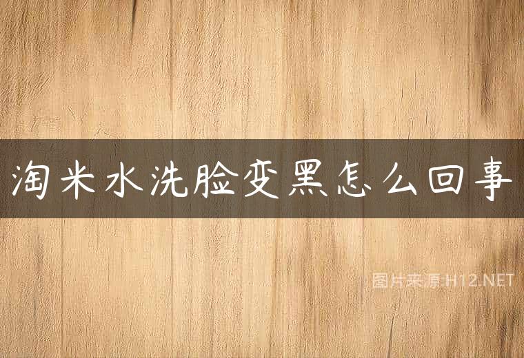 淘米水洗脸变黑怎么回事