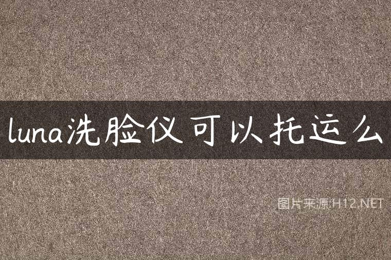 luna洗脸仪可以托运么