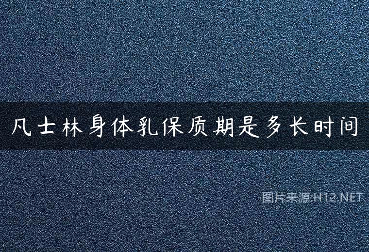 凡士林身体乳保质期是多长时间