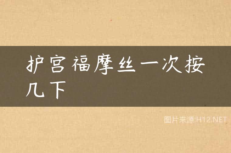 护宫福摩丝一次按几下