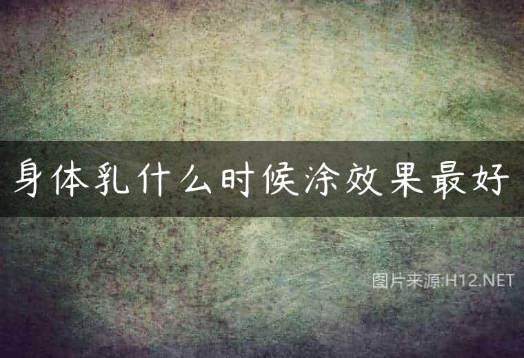身体乳什么时候涂效果最好
