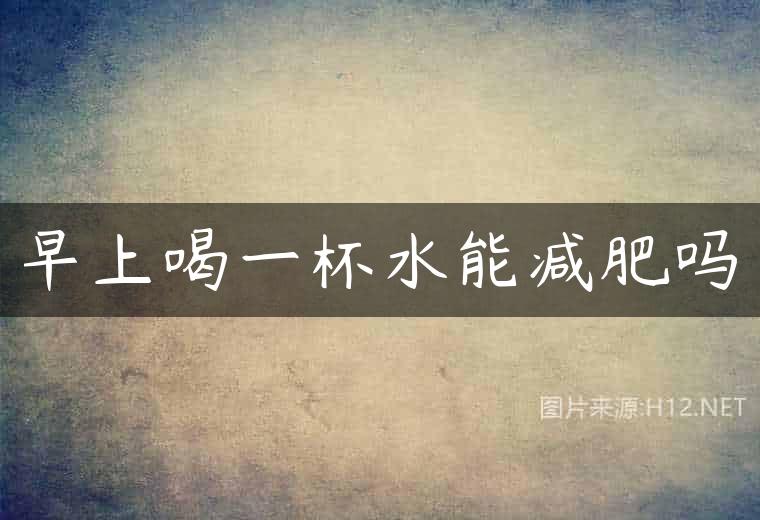 早上喝一杯水能减肥吗