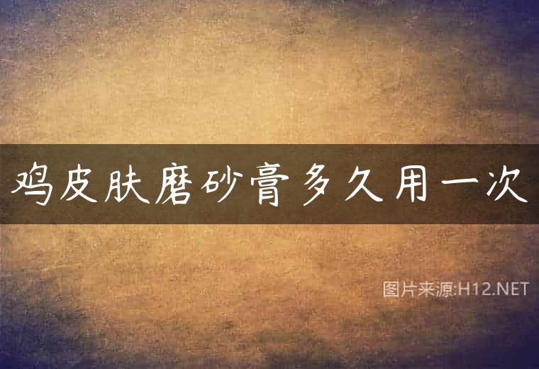 鸡皮肤磨砂膏多久用一次