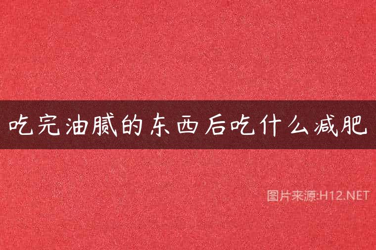 吃完油腻的东西后吃什么减肥