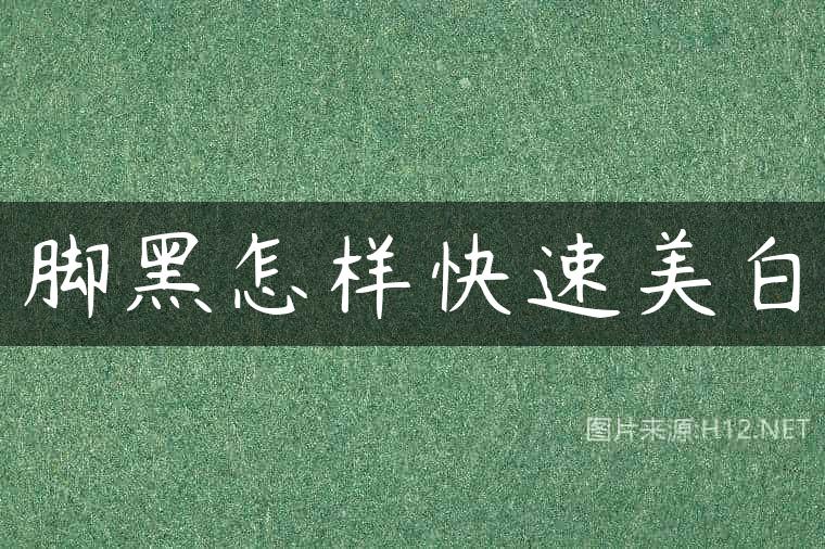 脚黑怎样快速美白