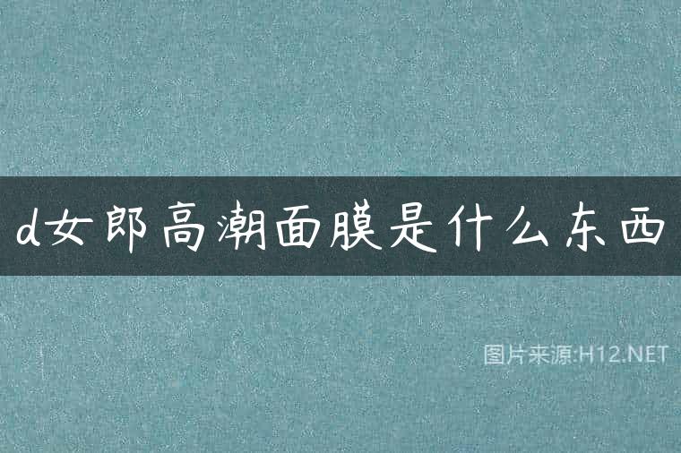 d女郎高潮面膜是什么东西