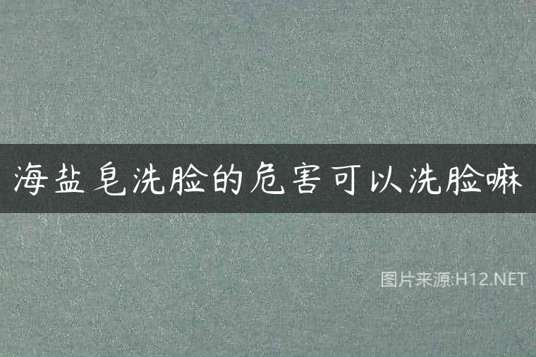 海盐皂洗脸的危害可以洗脸嘛