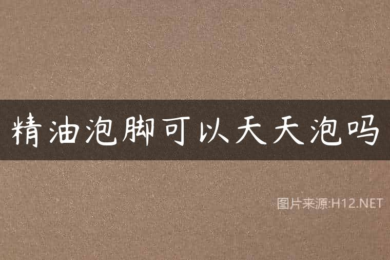 精油泡脚可以天天泡吗