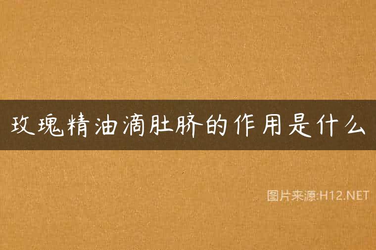 玫瑰精油滴肚脐的作用是什么
