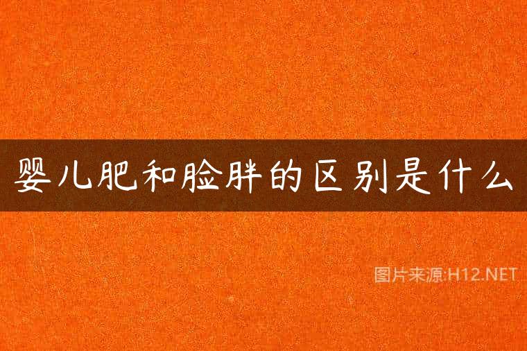 婴儿肥和脸胖的区别是什么