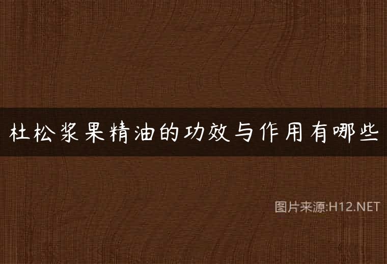 杜松浆果精油的功效与作用有哪些