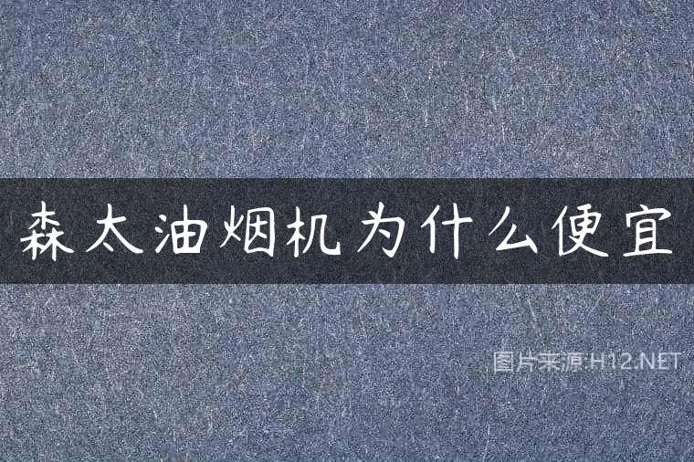 森太油烟机为什么便宜