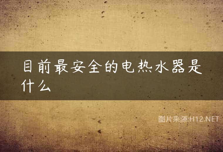 目前最安全的电热水器是什么