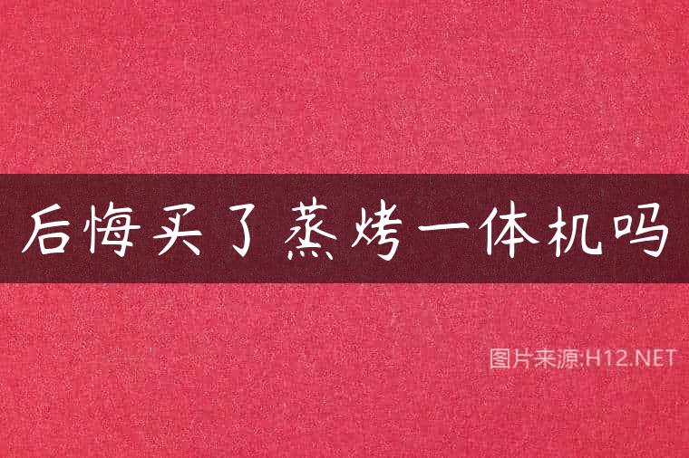 后悔买了蒸烤一体机吗