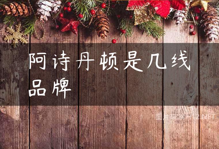 阿诗丹顿是几线品牌