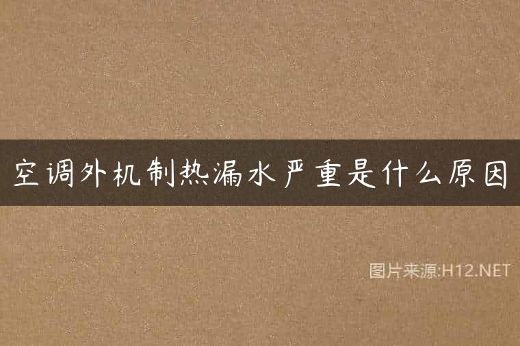 空调外机制热漏水严重是什么原因