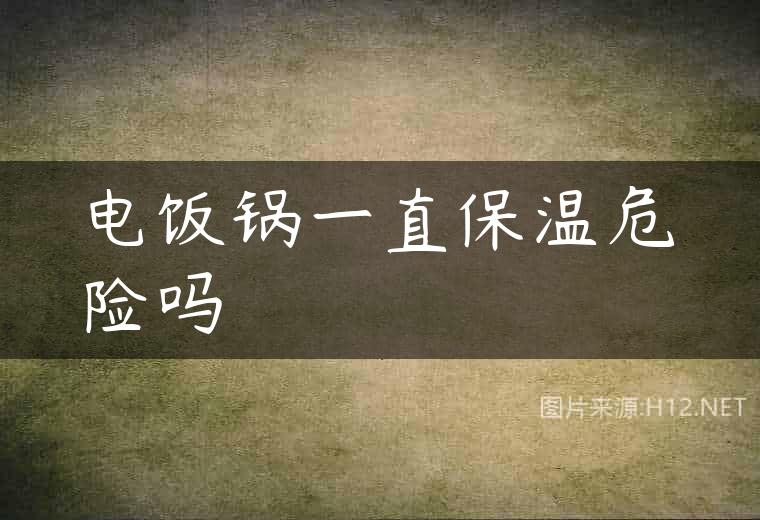 电饭锅一直保温危险吗