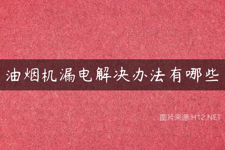 油烟机漏电解决办法有哪些