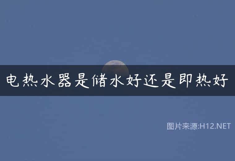 电热水器是储水好还是即热好
