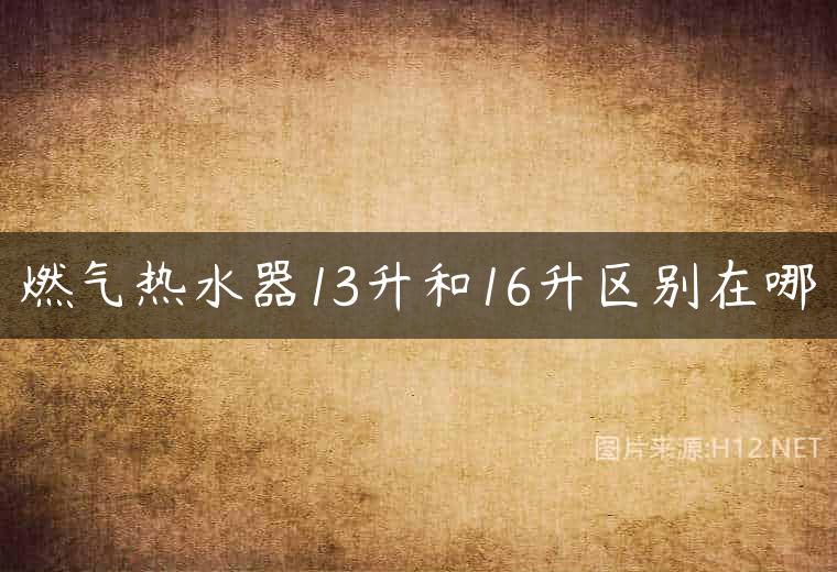 燃气热水器13升和16升区别在哪