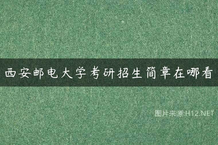 西安邮电大学考研招生简章在哪看