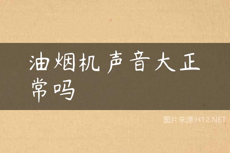 油烟机声音大正常吗