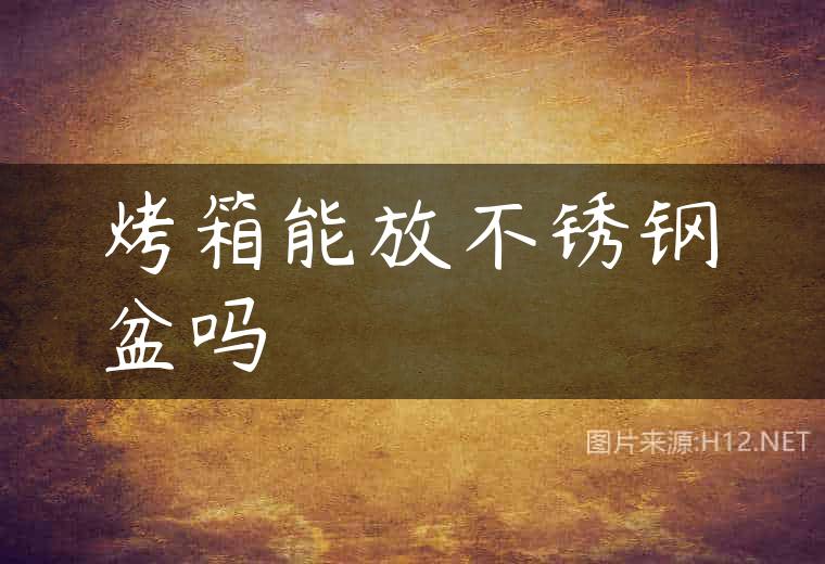 烤箱能放不锈钢盆吗