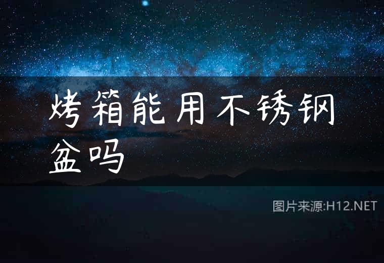 烤箱能用不锈钢盆吗