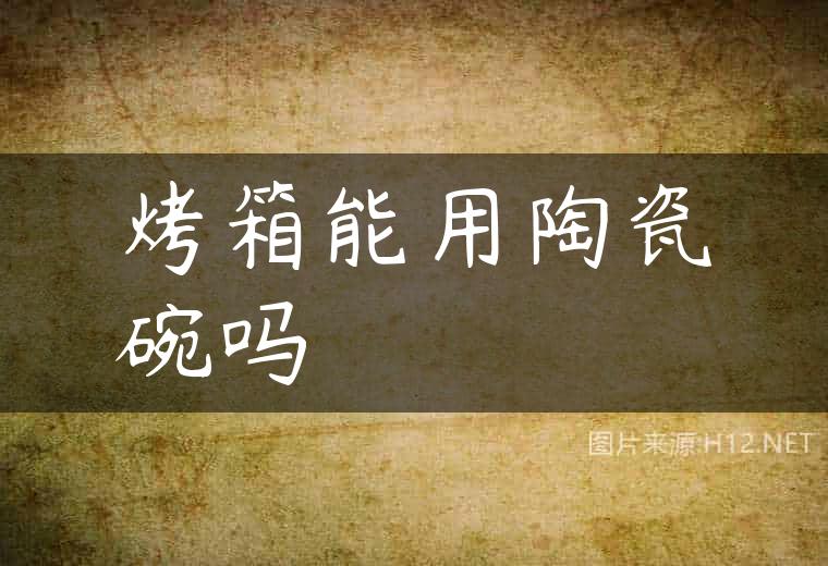 烤箱能用陶瓷碗吗