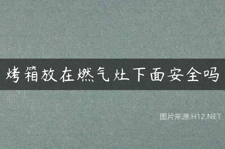 烤箱放在燃气灶下面安全吗