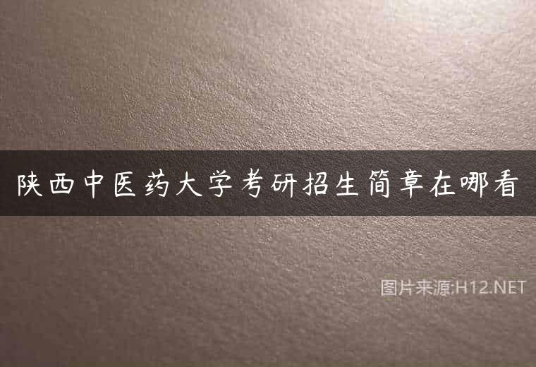 陕西中医药大学考研招生简章在哪看