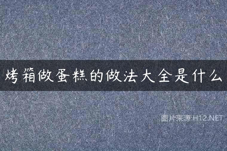 烤箱做蛋糕的做法大全是什么