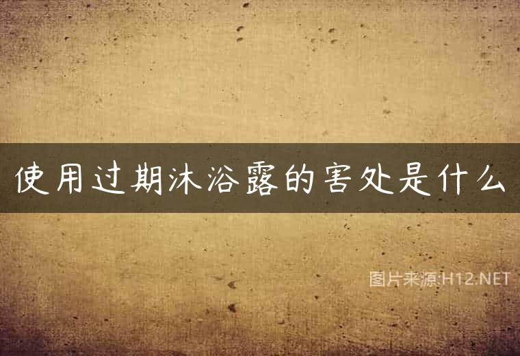 使用过期沐浴露的害处是什么