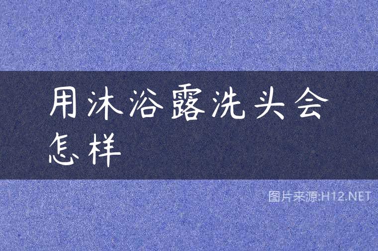 用沐浴露洗头会怎样