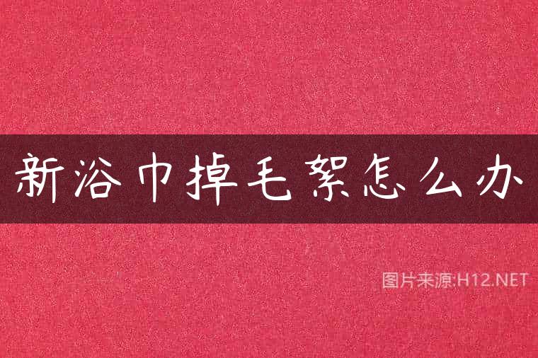 新浴巾掉毛絮怎么办