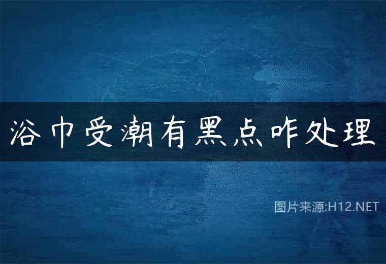 浴巾受潮有黑点咋处理