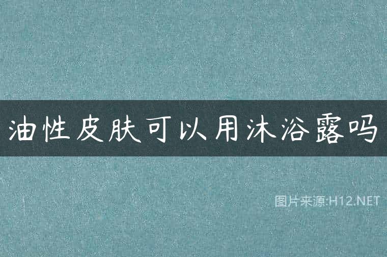 油性皮肤可以用沐浴露吗