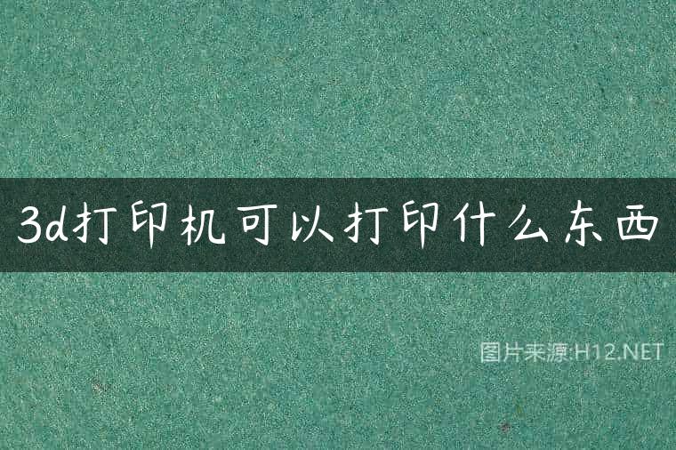 3d打印机可以打印什么东西